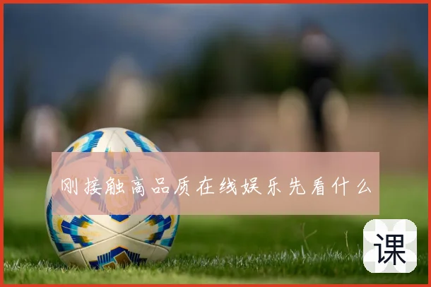 刚接触高品质在线娱乐先看什么