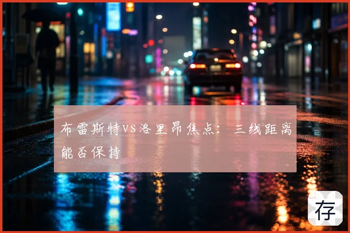 布雷斯特vs洛里昂焦点：三线距离能否保持