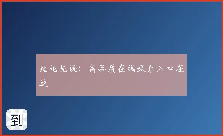 结论先说：高品质在线娱乐入口在这