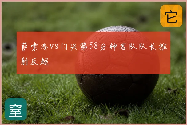 萨索洛vs门兴第58分钟客队队长推射反超