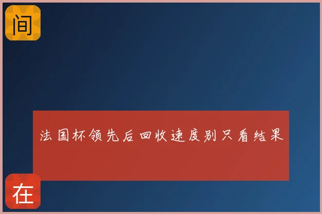法国杯领先后回收速度别只看结果